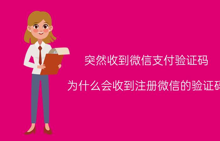 突然收到微信支付验证码 为什么会收到注册微信的验证码？